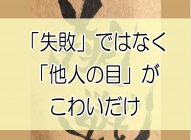 「失敗」がこわいのではない。「他人の目」がこわいだけである。