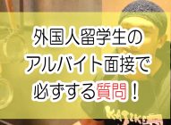 外国人留学生アルバイトの面接で、必ずする質問！！